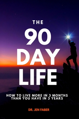 The 90 Day Life: How to Live More in 3 Months Than You Have in 3 Years Cover Image