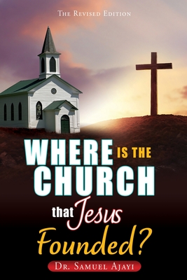Where Is the Church That Jesus Founded?: The Revised Edition By Samuel Ajayi Cover Image