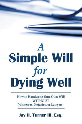 A Simple Will for Dying Well: How to Handwrite Your Own Will Without Witnesses, Notaries, or Lawyers By Esq Jay H. Turner III Cover Image