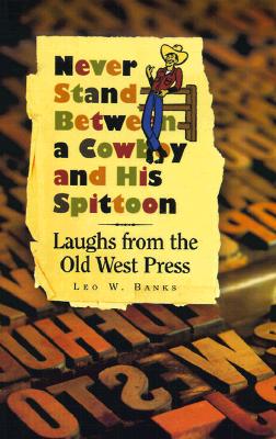 Never Stand Between a Cowboy and His Spittoon: Laughs from the Old West Press By Leo W. Banks, Leo W. Banks (Compiled by) Cover Image