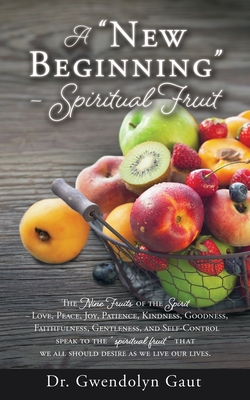 A New Beginning - Spiritual Fruit: The Nine Fruits of the Spirit -Love, Peace, Joy, Patience, Kindness, Goodness, Faithfulness, Gentleness, and Self-C By Gwendolyn Gaut, Varian Wright (Contribution by) Cover Image