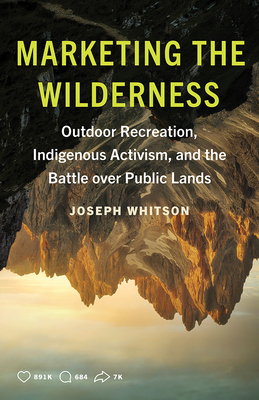 Marketing the Wilderness: Outdoor Recreation, Indigenous Activism, and the Battle over Public Lands By Joseph Whitson Cover Image