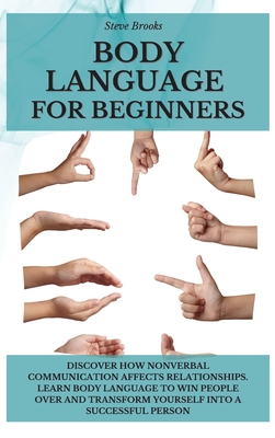 Body Language For Beginners Discover How Nonverbal Communication Affects Relationships Learn Body Language To Win People Over And Transform Yours Hardcover Politics And Prose Bookstore