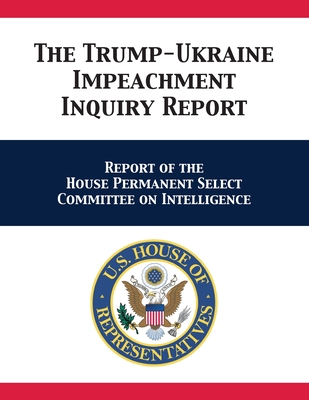 The Trump-Ukraine Impeachment Inquiry Report: Report of the House Permanent Select Committee on Intelligence By Adam Schiff, Us House Intelligence Committee Cover Image
