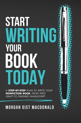 Start Writing Your Book Today: A step-by-step plan to write your nonfiction book, from first draft to finished manuscript By Morgan Gist MacDonald Cover Image
