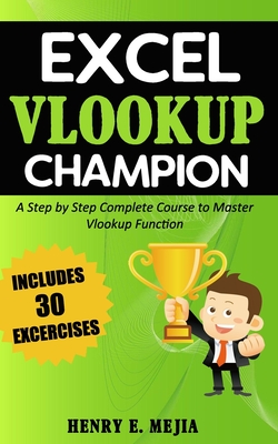 Excel Vlookup Champion: A Step by Step Complete Course to Master Vlookup Function in Microsoft Excel By Henry E. Mejia Cover Image