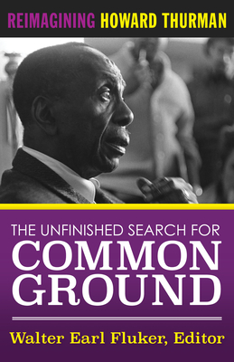 The Unfinished Search for Common Ground: Reimagining Howard Thurman's Life and Work By Walter Earl Fluker (Editor) Cover Image