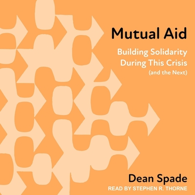 Mutual Aid: Building Solidarity During This Crisis (and the Next) By Dean Spade, Stephen R. Thorne (Read by) Cover Image