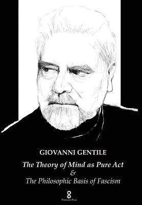 The Theory of Mind as Pure Act: & The Philosophic Basis of Fascism By Giovanni Gentile, H. Wildon Carr (Translator) Cover Image