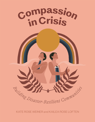 Compassion in Crisis: Building Disaster-Resilient Communities By Kate Rose Weiner, Kailea Rose Loften Cover Image