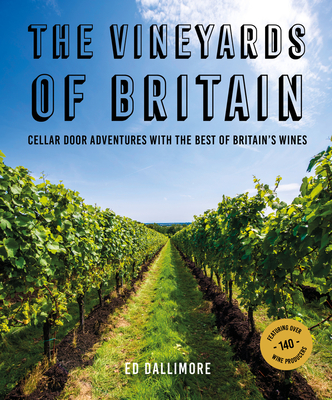 The Vineyards of Britain: Cellar Door Adventures with the Best of Britain's Wines By Ed Dallimore Cover Image