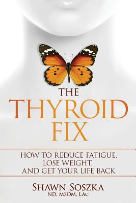 The Thyroid Fix: How to Reduce Fatigue, Lose Weight, and Get Your Life Back By Shawn S. Soszka Cover Image