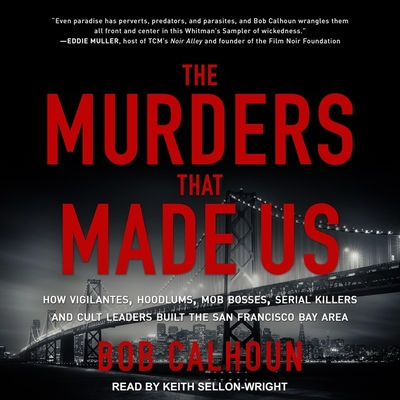 The Murders That Made Us: How Vigilantes, Hoodlums, Mob Bosses, Serial Killers and Cult Leaders Built the San Francisco Bay Area Cover Image