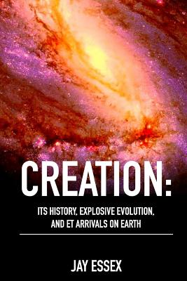 Creation: Its History, Explosive Evolution, and ET Arrivals on Earth: Earth's Future With ETs, Physical Evolution, Dimensions, M (Creation Series by j'Arae Essex: #3)