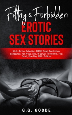 Filthy & Forbidden Erotic Sex Stories: Adults Erotica Collection- BDSM, Daddy Domination, Gang Bangs, Hot Wives, Anal, Bi-Sexual Threesomes, Foot Feti By G. G. Goode Cover Image