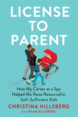 License to Parent: How My Career As a Spy Helped Me Raise Resourceful, Self-Sufficient Kids By Christina Hillsberg, Ryan Hillsberg Cover Image