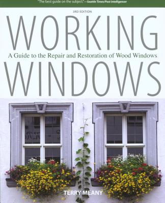 Working Windows: A Guide To The Repair And Restoration Of Wood Windows, Third Edition By Terry Meany Cover Image
