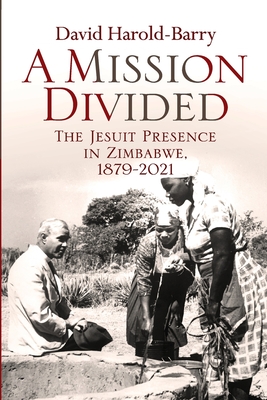 A Mission Divided: The Jesuit Presence in Zimbabwe, 1879-2021 By David Harold-Barry Cover Image