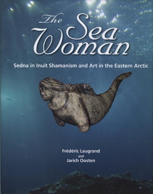 The Sea Woman: Sedna in Inuit Shamanism and Art in the Eastern Arctic Cover Image