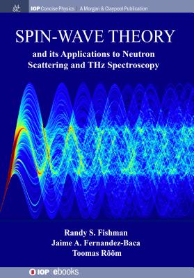 Spin-Wave Theory and Its Applications to Neutron Scattering and Thz Spectroscopy (Iop Concise Physics) By Randy S. Fishman, Jaime A. Fernandez-Baca, Toomas Rõõm Cover Image