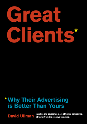 Great Clients: Why Their Advertising Is Better Than Yours By Ullman Cover Image