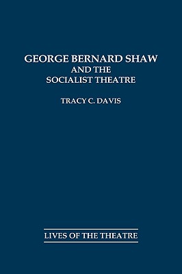George Bernard Shaw and the Socialist Theatre (Lives of the Theatre #56) By Tracy C. Davis Cover Image
