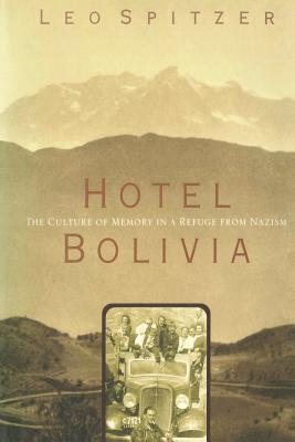 Hotel Bolivia: The Culture of Memory in a Refuge From Nazism By Leo Spitzer Cover Image