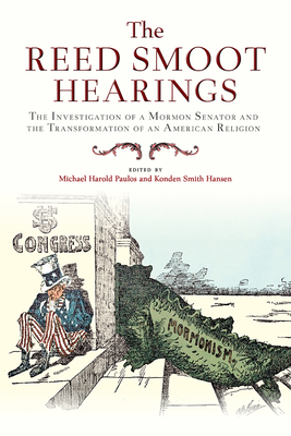 The Reed Smoot Hearings: The Investigation of a Mormon Senator and the Transformation of an American Religion By Michael Harold Paulos (Editor), Konden Smith Hansen (Editor) Cover Image