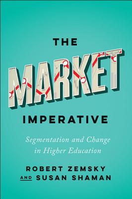 The Market Imperative: Segmentation and Change in Higher Education (Reforming Higher Education: Innovation and the Public Good) By Robert Zemsky, Susan Shaman Cover Image