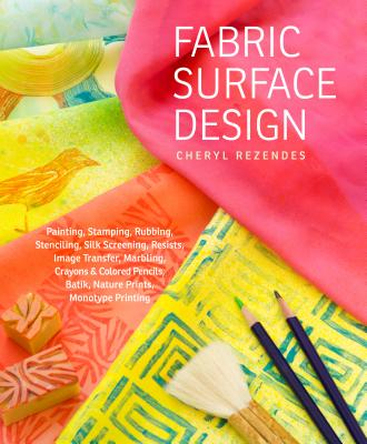 Fabric Surface Design: Painting, Stamping, Rubbing, Stenciling, Silk Screening, Resists, Image Transfer, Marbling, Crayons & Colored Pencils, Batik, Nature Prints, Monotype Printing Cover Image