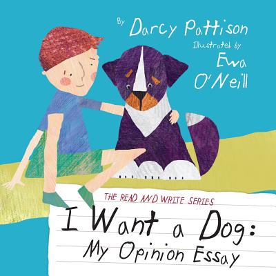 I Want a Dog: My Opinion Essay By Darcy Pattison, Ewa O'Neill (Illustrator) Cover Image