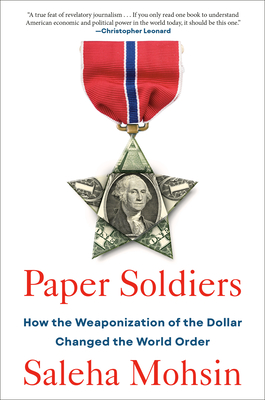 Paper Soldiers: How the Weaponization of the Dollar Changed the World Order By Saleha Mohsin Cover Image