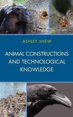 Animal Constructions and Technological Knowledge (Postphenomenology and the Philosophy of Technology)