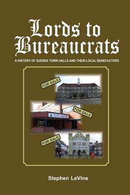 Lords to Bureaucrats: A history of Sussex town halls and their local benefactors By Stephen Levine Cover Image