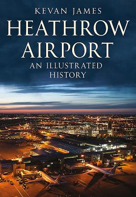 Heathrow Airport: An Illustrated History: An Illustrated History By Kevan James Cover Image