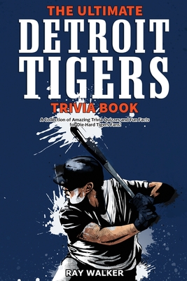 The Ultimate Detroit Tigers Trivia Book: A Collection of Amazing Trivia Quizzes and Fun Facts for Die-Hard Tigers Fans! By Ray Walker Cover Image