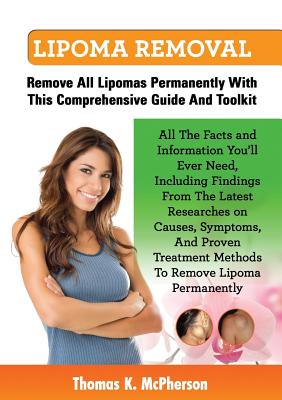Lipoma Removal, Lipoma Removal Guide. Discover All the Facts and Information on Lipoma, Fatty Lumps, Painful Lipoma, Facial Lipoma, Breast Lipoma, Can By Thomas K. McPherson Cover Image