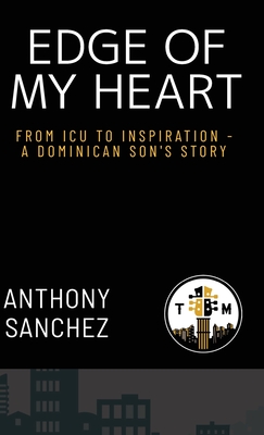 Edge of My Heart: From ICU to Inspiration-A Dominican Son's Story By Anthony Sanchez, Maria Allagianis (Editor), Meredith Long (Editor) Cover Image