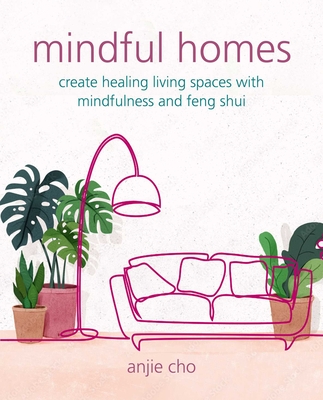 Mindful Homes: Create healing living spaces with mindfulness and feng shui By Anjie Cho Cover Image
