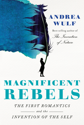 Magnificent Rebels: The First Romantics and the Invention of the Self By Andrea Wulf Cover Image