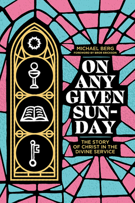 On Any Given Sunday: The Story of Christ in the Divine Service By Michael Berg Cover Image