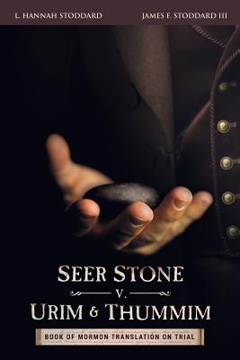 Seer Stone v. Urim and Thummim: Book of Mormon Translation on Trial By L. Hannah Stoddard, III Stoddard, James Franklin Cover Image