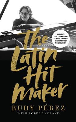 The Latin Hit Maker: My Journey from Cuban Refugee to World-Renowned Record Producer and Songwriter By Rudy Pérez, Rudy Pérez (Read by), Robert Noland (With) Cover Image