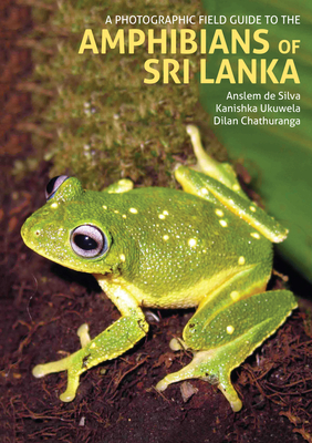 A Photographic Field Guide to the Amphibians of Sri Lanka By Dilan Chathuranga, Kanishka Ukuwela, Anslem de Silva Cover Image