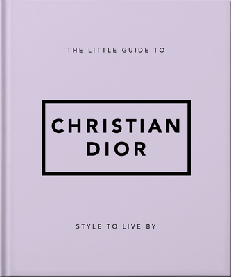 The Little Guide to Christian Dior: Style to Live by (Little Books of Fashion #3)