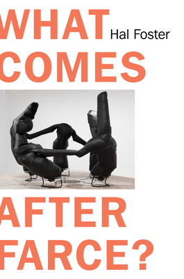 What Comes After Farce: Art and Criticism at a Time of Debacle Cover Image
