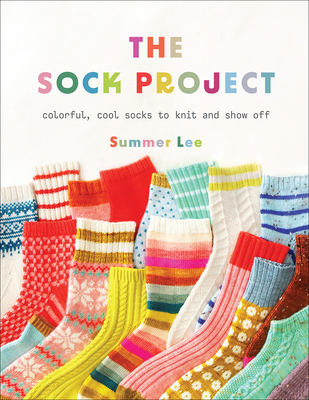 The Sock Project: Colorful, Cool Socks to Knit and Show Off By Summer Lee Cover Image