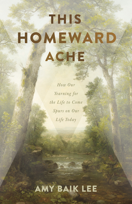 This Homeward Ache: How Our Yearning for the Life to Come Spurs on Our Life Today Cover Image