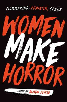 Women Make Horror: Filmmaking, Feminism, Genre By Alison Peirse (Editor), Alison Peirse (Contributions by), Alicia Kozma (Contributions by), Alexandra Heller-Nicholas (Contributions by), Martha Shearer (Contributions by), Katia Houde (Contributions by), Tosha R. Taylor (Contributions by), Dahlia Schweitzer (Contributions by), Laura Mee (Contributions by), Katarzyna Paszkiewicz (Contributions by), Maddison McGillvray (Contributions by), Molly Kim (Contributions by), Donna McRae (Contributions by), Erin Harrington (Contributions by), Lindsey Decker (Contributions by), Valeria Villegas Lindvall (Contributions by), Janice Loreck (Contributions by), Amy C. Chambers (Contributions by), Sonia Lupher (Contributions by) Cover Image