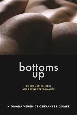 Bottoms Up: Queer Mexicanness and Latinx Performance (Sexual Cultures)